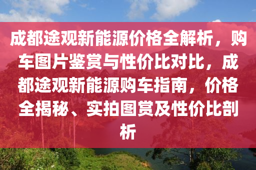 成都途观新能源价格全解析，购车图片鉴赏与性价比对比，成都途观新能源购车指南，价格全揭秘、实拍图赏及性价比剖析