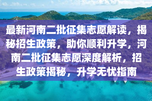 最新河南二批征集志愿解读，揭秘招生政策，助你顺利升学，河南二批征集志愿深度解析，招生政策揭秘，升学无忧指南