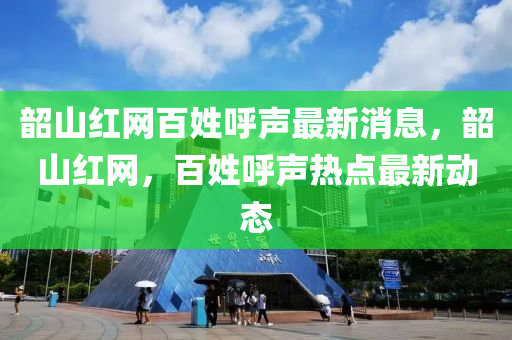 韶山红网百姓呼声最新消息，韶山红网，百姓呼声热点最新动态