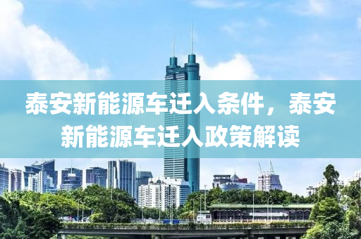 泰安新能源车迁入条件，泰安新能源车迁入政策解读