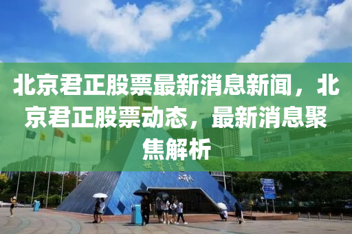 北京君正股票最新消息新闻，北京君正股票动态，最新消息聚焦解析