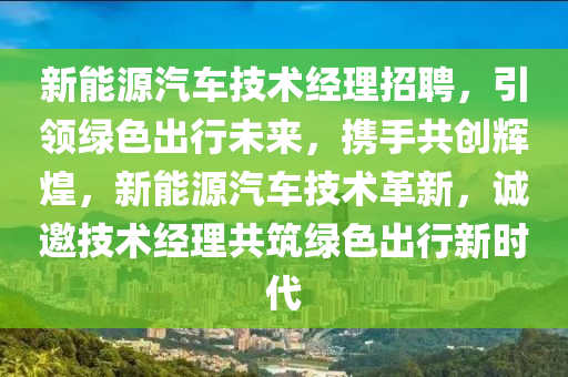 新能源汽车技术经理招聘，引领绿色出行未来，携手共创辉煌，新能源汽车技术革新，诚邀技术经理共筑绿色出行新时代