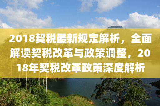 2018契税最新规定解析，全面解读契税改革与政策调整，2018年契税改革政策深度解析