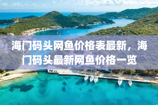 海门码头网鱼价格表最新，海门码头最新网鱼价格一览