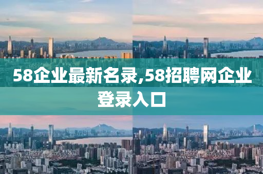 58企业最新名录,58招聘网企业登录入口