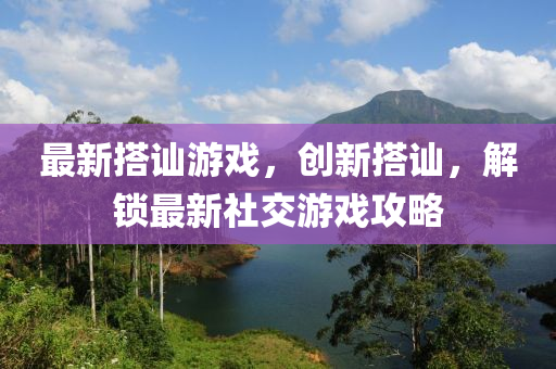 最新搭讪游戏，创新搭讪，解锁最新社交游戏攻略