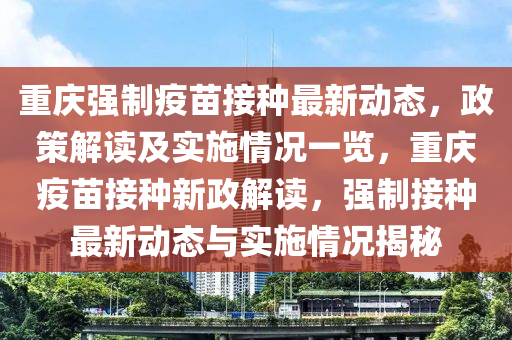 重庆强制疫苗接种最新动态，政策解读及实施情况一览，重庆疫苗接种新政解读，强制接种最新动态与实施情况揭秘