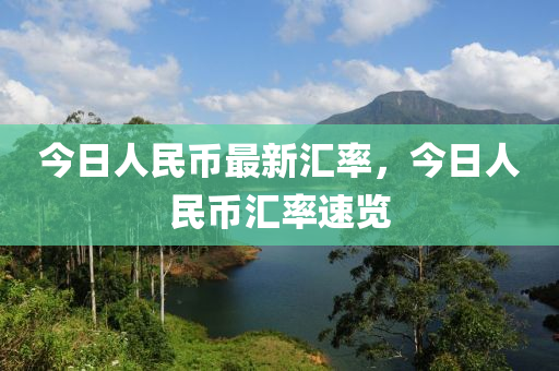 今日人民币最新汇率，今日人民币汇率速览