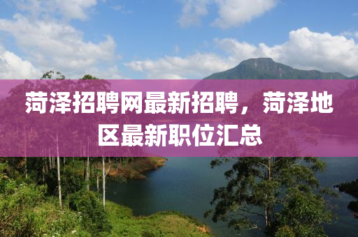 菏泽招聘网最新招聘，菏泽地区最新职位汇总