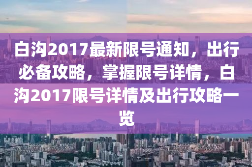 白沟2017最新限号通知，出行必备攻略，掌握限号详情，白沟2017限号详情及出行攻略一览