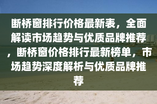 断桥窗排行价格最新表，全面解读市场趋势与优质品牌推荐，断桥窗价格排行最新榜单，市场趋势深度解析与优质品牌推荐