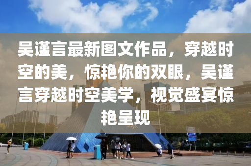 吴谨言最新图文作品，穿越时空的美，惊艳你的双眼，吴谨言穿越时空美学，视觉盛宴惊艳呈现