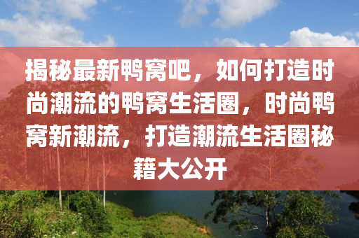 揭秘最新鸭窝吧，如何打造时尚潮流的鸭窝生活圈，时尚鸭窝新潮流，打造潮流生活圈秘籍大公开