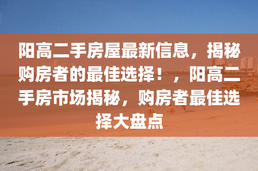 阳高二手房屋最新信息，揭秘购房者的最佳选择！，阳高二手房市场揭秘，购房者最佳选择大盘点