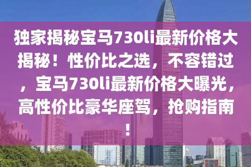 独家揭秘宝马730li最新价格大揭秘！性价比之选，不容错过，宝马730li最新价格大曝光，高性价比豪华座驾，抢购指南！