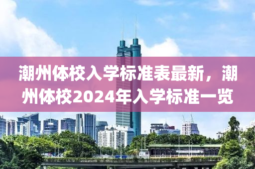 潮州体校入学标准表最新，潮州体校2024年入学标准一览