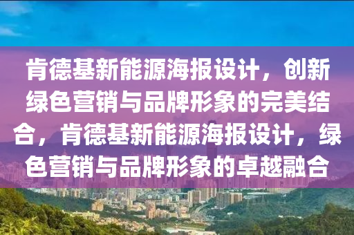 肯德基新能源海报设计，创新绿色营销与品牌形象的完美结合，肯德基新能源海报设计，绿色营销与品牌形象的卓越融合