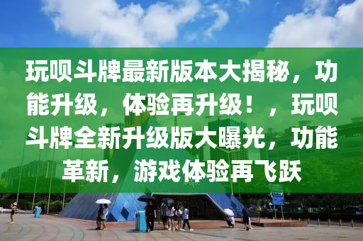 玩呗斗牌最新版本大揭秘，功能升级，体验再升级！，玩呗斗牌全新升级版大曝光，功能革新，游戏体验再飞跃