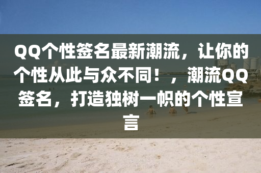 QQ个性签名最新潮流，让你的个性从此与众不同！，潮流QQ签名，打造独树一帜的个性宣言