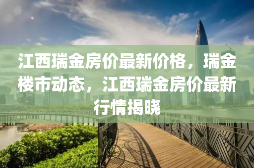 江西瑞金房价最新价格，瑞金楼市动态，江西瑞金房价最新行情揭晓