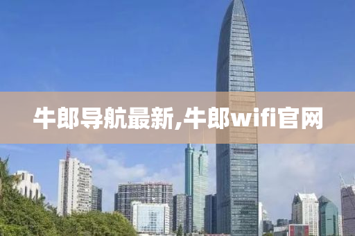 牛郎导航最新,牛郎wifi官网