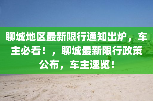 聊城地区最新限行通知出炉，车主必看！，聊城最新限行政策公布，车主速览！