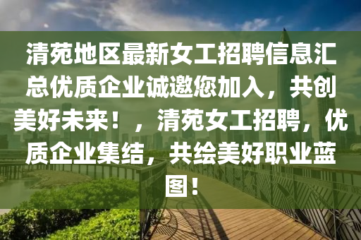 清苑地区最新女工招聘信息汇总优质企业诚邀您加入，共创美好未来！，清苑女工招聘，优质企业集结，共绘美好职业蓝图！