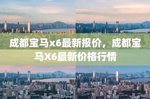 成都宝马x6最新报价，成都宝马X6最新价格行情