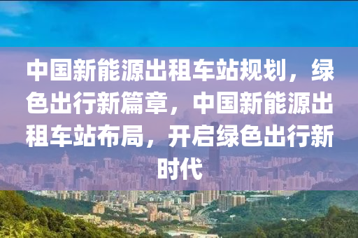 中国新能源出租车站规划，绿色出行新篇章，中国新能源出租车站布局，开启绿色出行新时代