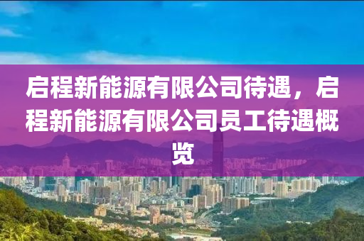 启程新能源有限公司待遇，启程新能源有限公司员工待遇概览