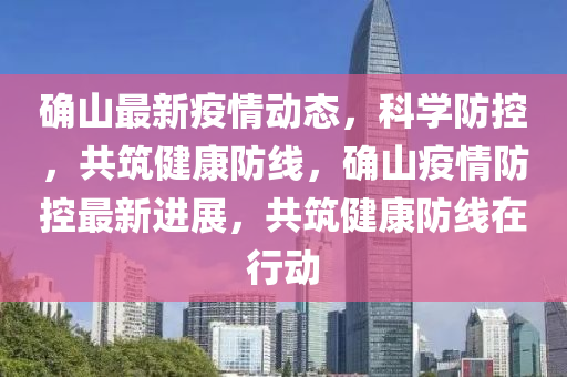 确山最新疫情动态，科学防控，共筑健康防线，确山疫情防控最新进展，共筑健康防线在行动