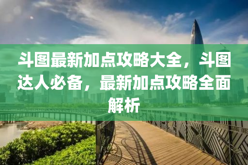 斗图最新加点攻略大全，斗图达人必备，最新加点攻略全面解析