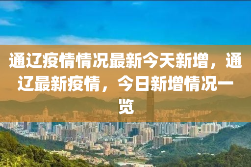 通辽疫情情况最新今天新增，通辽最新疫情，今日新增情况一览