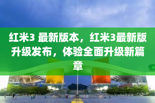 红米3 最新版本，红米3最新版升级发布，体验全面升级新篇章