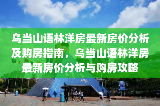 乌当山语林洋房最新房价分析及购房指南，乌当山语林洋房最新房价分析与购房攻略