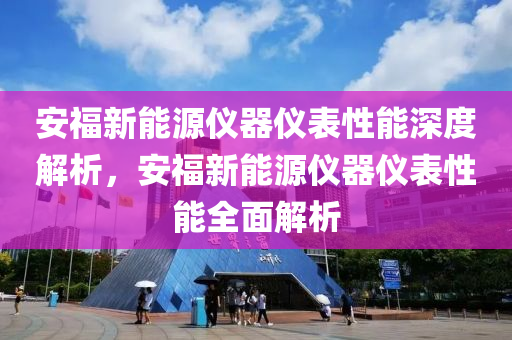 安福新能源仪器仪表性能深度解析，安福新能源仪器仪表性能全面解析