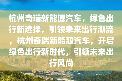 杭州奇瑞新能源汽车，绿色出行新选择，引领未来出行潮流，杭州奇瑞新能源汽车，开启绿色出行新时代，引领未来出行风尚