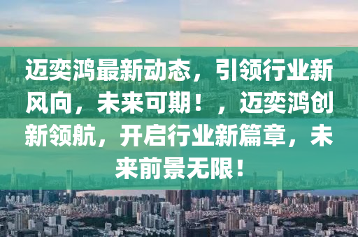 迈奕鸿最新动态，引领行业新风向，未来可期！，迈奕鸿创新领航，开启行业新篇章，未来前景无限！