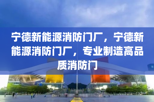 宁德新能源消防门厂，宁德新能源消防门厂，专业制造高品质消防门