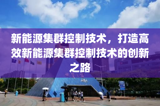 新能源集群控制技术，打造高效新能源集群控制技术的创新之路