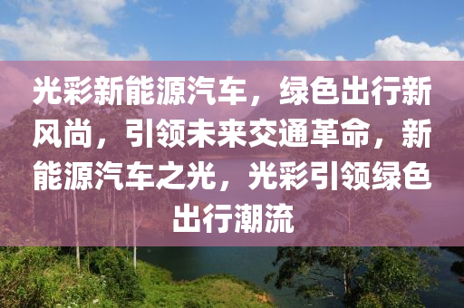 光彩新能源汽车，绿色出行新风尚，引领未来交通革命，新能源汽车之光，光彩引领绿色出行潮流