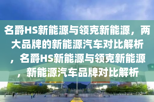 名爵HS新能源与领克新能源，两大品牌的新能源汽车对比解析，名爵HS新能源与领克新能源，新能源汽车品牌对比解析