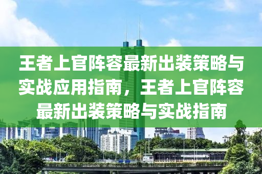 王者上官阵容最新出装策略与实战应用指南，王者上官阵容最新出装策略与实战指南