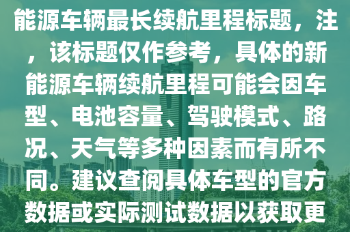 新能源最高能跑多少码远，新能源车辆最长续航里程标题，注，该标题仅作参考，具体的新能源车辆续航里程可能会因车型、电池容量、驾驶模式、路况、天气等多种因素而有所不同。建议查阅具体车型的官方数据或实际测试数据以获取更准确的信息。