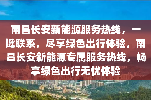 南昌长安新能源服务热线，一键联系，尽享绿色出行体验，南昌长安新能源专属服务热线，畅享绿色出行无忧体验