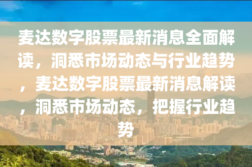 麦达数字股票最新消息全面解读，洞悉市场动态与行业趋势，麦达数字股票最新消息解读，洞悉市场动态，把握行业趋势