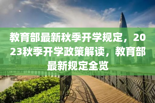 教育部最新秋季开学规定，2023秋季开学政策解读，教育部最新规定全览