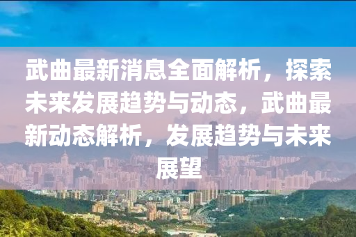 武曲最新消息全面解析，探索未来发展趋势与动态，武曲最新动态解析，发展趋势与未来展望