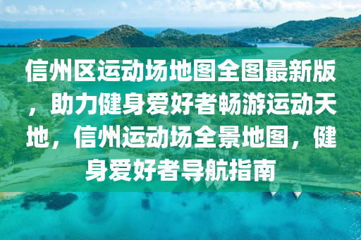 信州区运动场地图全图最新版，助力健身爱好者畅游运动天地，信州运动场全景地图，健身爱好者导航指南