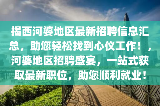 揭西河婆地区最新招聘信息汇总，助您轻松找到心仪工作！，河婆地区招聘盛宴，一站式获取最新职位，助您顺利就业！